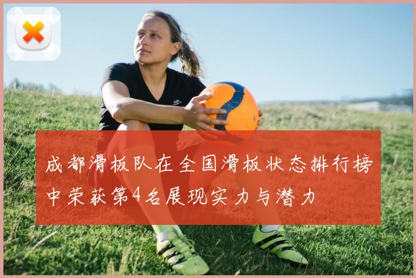 成都滑板队在全国滑板状态排行榜中荣获第4名展现实力与潜力