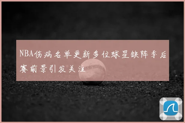 NBA伤病名单更新多位球星缺阵季后赛前景引发关注