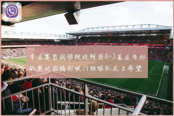 季后赛首战惨败迈阿密0-3落后洛杉矶奥达兹精彩破门助球队反击希望