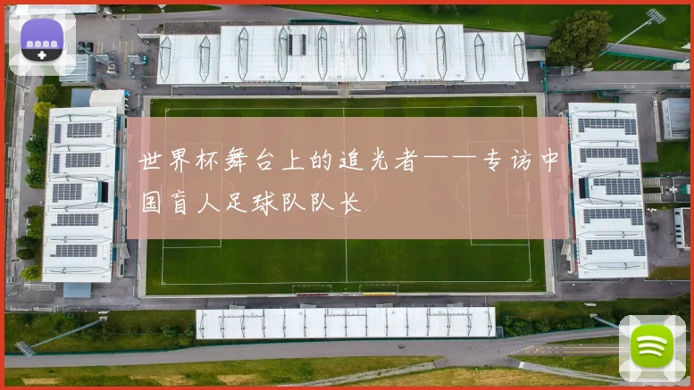 世界杯舞台上的追光者——专访中国盲人足球队队长