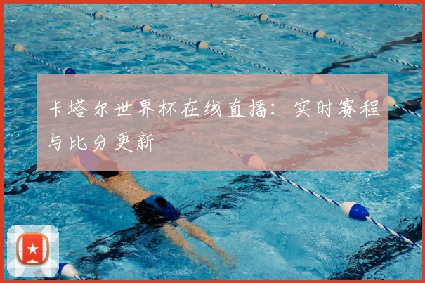 卡塔尔世界杯在线直播：实时赛程与比分更新