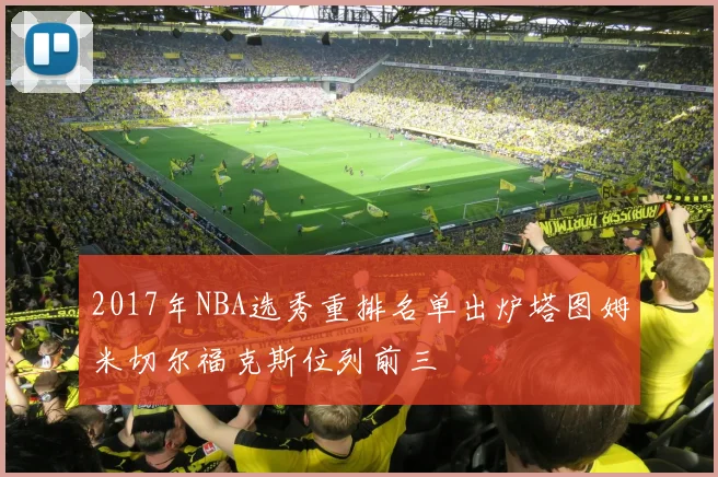 2017年NBA选秀重排名单出炉塔图姆米切尔福克斯位列前三