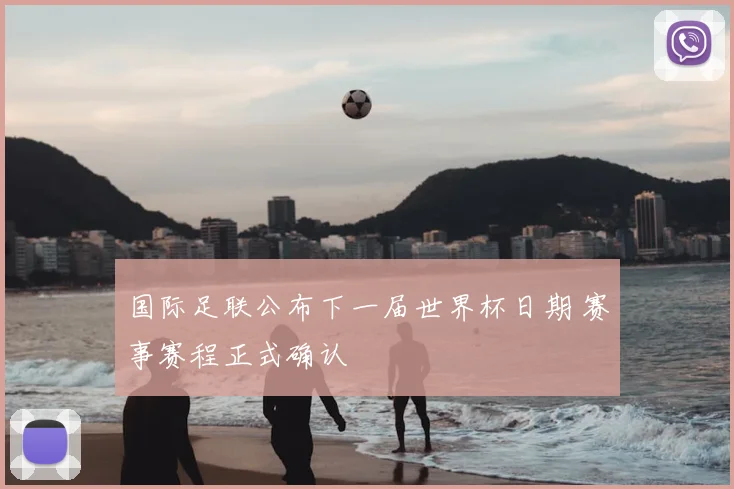 国际足联公布下一届世界杯日期 赛事赛程正式确认