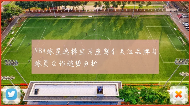 NBA球星选择宝马座驾引关注品牌与球员合作趋势分析