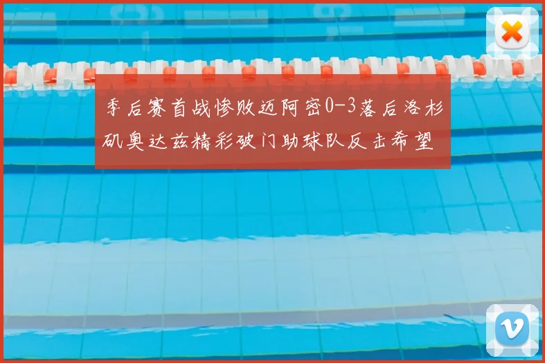 季后赛首战惨败迈阿密0-3落后洛杉矶奥达兹精彩破门助球队反击希望