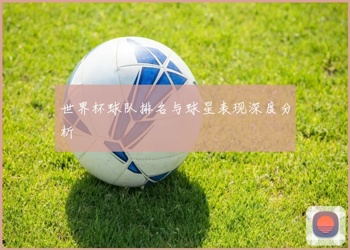 世界杯球队排名与球星表现深度分析