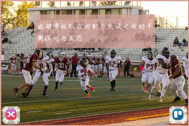 成都滑板队在控制与失误之间的平衡探讨与反思