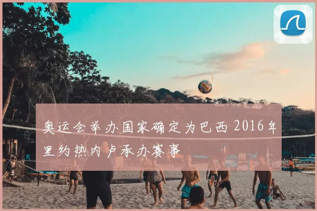 奥运会举办国家确定为巴西 2016年里约热内卢承办赛事